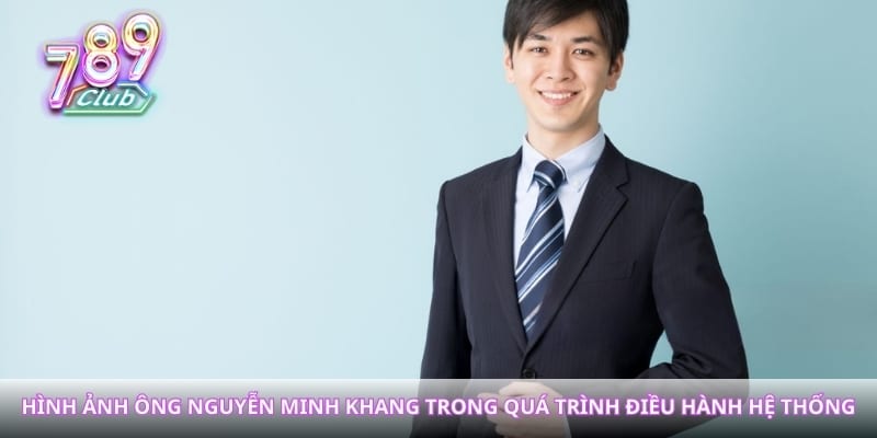Hình ảnh ông Nguyễn Minh Khang trong quá trình điều hành hệ thống